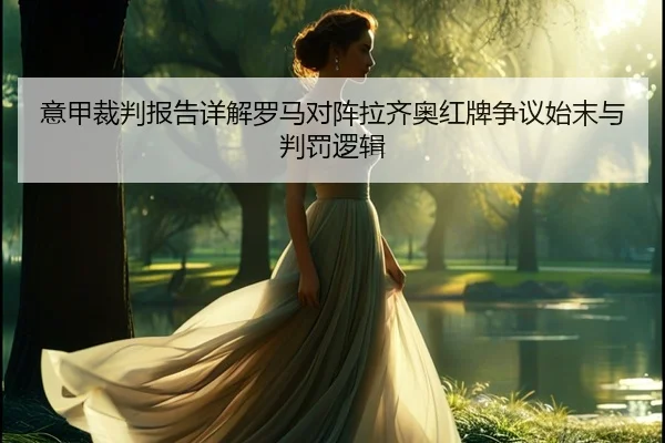 意甲裁判报告详解罗马对阵拉齐奥红牌争议始末与判罚逻辑