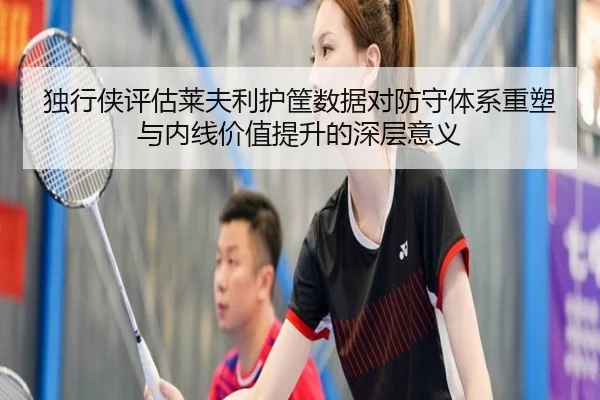 独行侠评估莱夫利护筐数据对防守体系重塑与内线价值提升的深层意义